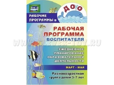 Рабочая программа воспитателя: ежедневное планирование. Март-май. Дети 3-7 лет