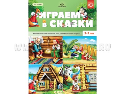 Играем в сказки. Развитие внимания, мышления, речи детей дошкольного возраста. 3-7 лет. ФГОС