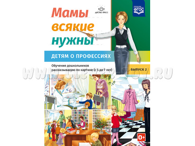 Мамы всякие нужны. Детям о профессиях. Обучение дошкольников рассказыванию по картинке (с 5 до 7 лет). Выпуск.2. ФГОС