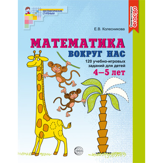 Рабочая тетрадь Математика вокруг нас. Цветная. 120 учебно-игровых заданий для детей 4-5 лет