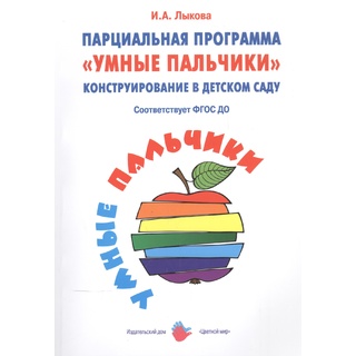 Парциальная программа "Умные пальчики". Конструирование в детском саду (1-7 лет) ФГОС