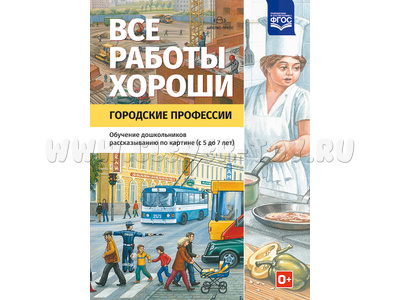 Все работы хороши. Городские профессии. Обучение рассказыванию по картинке (5-7 лет) ФГОС